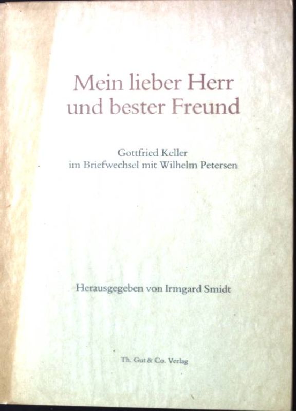 Mein lieber Herr und bester Freund : Gottfried Keller im Briefwechsel mit Wilhelm Petersen. - Keller, Gottfried, Wilhelm Petersen und Irmgard Smidt