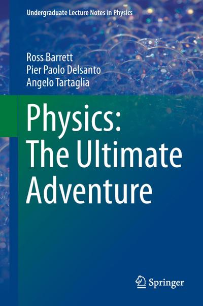 Physics: The Ultimate Adventure (Undergraduate Lecture Notes in Physics) : The Ultimate Adventure - Ross Barrett, Pier Paolo Delsanto, Angelo Tartaglia