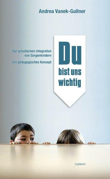 Du bist uns wichtig: Zur schulischen Integration von Sorgenkindern - Vanek-Gullner, Andrea