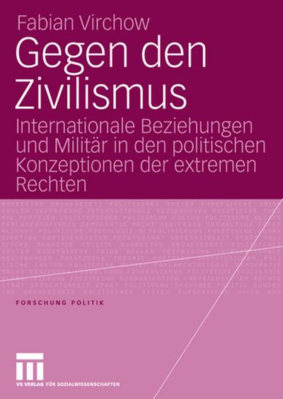 Gegen den Zivilismus : Internationale Beziehungen und Militär in den politischen Konzeptionen der extremen Rechten - Fabian Virchow