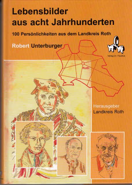 Lebensbilder aus acht Jahrhunderten: 100 Persönlichkeiten aus dem Landkreis Roth - Unterburger, Robert