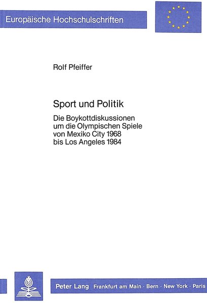 Sport und Politik: Die Boykottdiskussionen um die Olympischen Spiele von Mexiko City 1968 bis Los Angeles 1984 (Europäische Hochschulschriften / . / Publications Universitaires Européennes) - Pfeiffer, Rolf