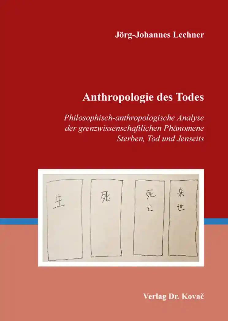 Anthropologie des Todes, Philosophisch-anthropologische Analyse der grenzwissenschaftlichen PhÃ¤nomene Sterben, Tod und Jenseits - JÃ rg-Johannes Lechner