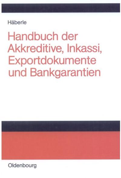 Handbuch der Akkreditive, Inkassi, Exportdokumente und Bankgarantien : Arten, Abwicklungen, Fallbeispiele, Problemlösungen, Prüflisten, Richtlinien und Kommentare - Siegfried G. Häberle