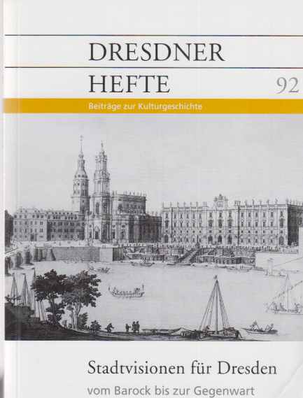 Stadtvisionen für Dresden : vom Barock bis zur Gegenwart. hrsg. vom Dresdner Geschichtsverein e.V. Gasthrsg. Joachim Fischer ; Heike Delitz / Dresdner Hefte ; H. 92. - Fischer, Joachim (Hrsg.)