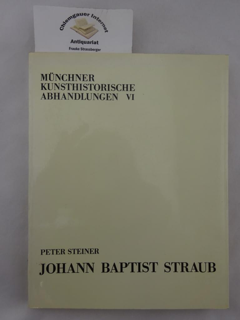Johann Baptist Straub. Münchner Kunsthistorische Abhandlungen VI - Peter Steiner