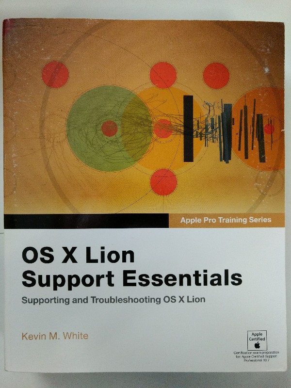 Apple Pro Training Series. OS X Lion Support Essentials: Supporting and Troubleshooting OS X Lion. - White, Kevin M.