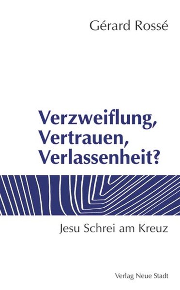 Verzweiflung, Vertrauen, Verlassenheit?: Jesu Schrei am Kreuz (Neue Stadt - NT) - Rossé, Gérard