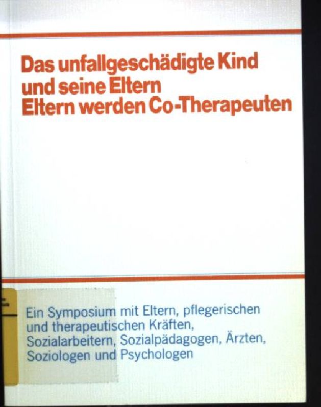 Das unfallgeschädigte Kind und seine Eltern : Eltern werden Co-Therapeuten ; e. Symposium mit Eltern, pfleger. u. therapeut. Kräften, Sozialarbeitern, Sozialpädagogen, Ärzten, Soziologen u. Psychologen.