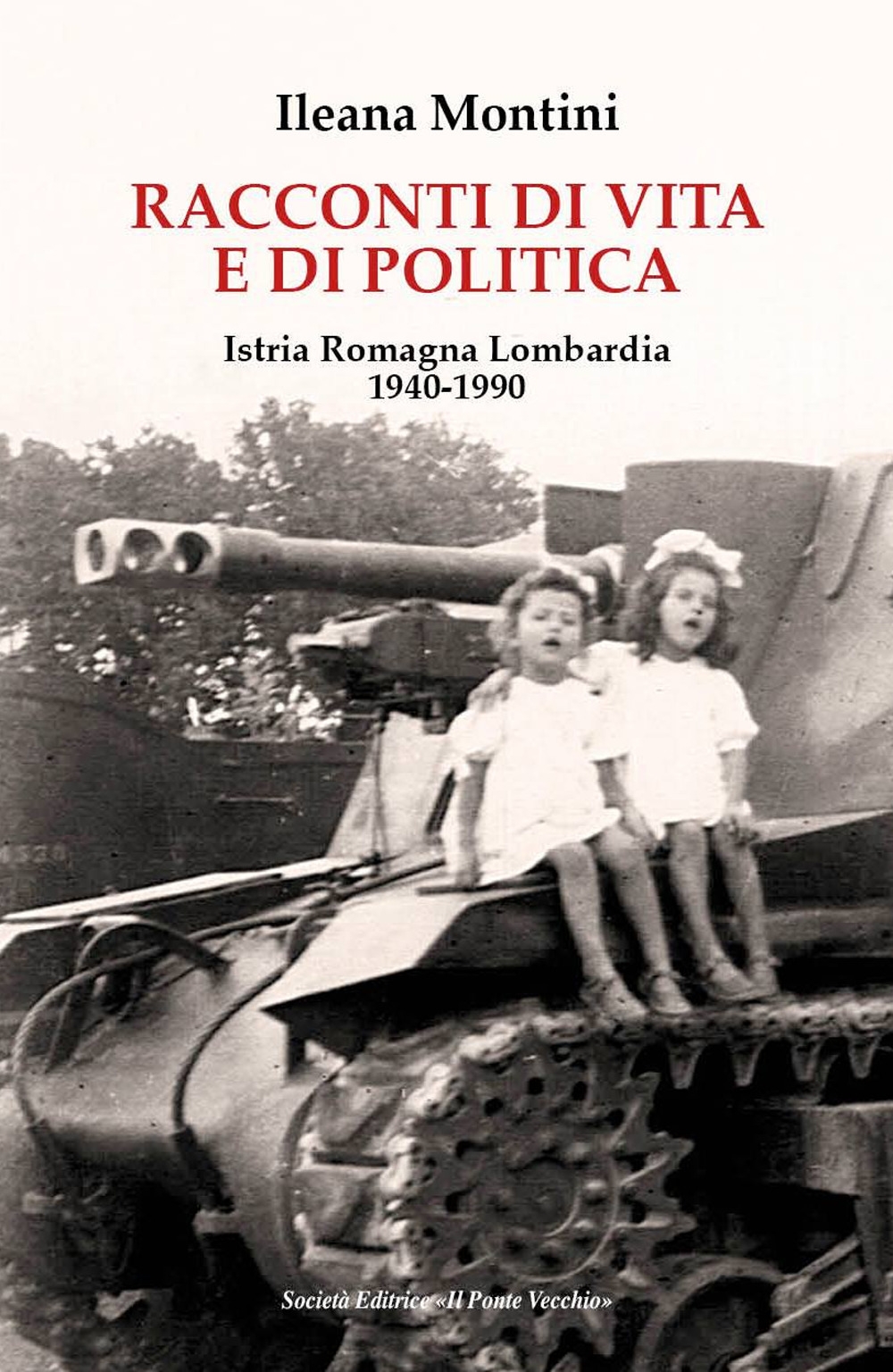 Racconti di vita e di politica. Istria Romagna Lombardia 1940-1990 - Ileana Montini