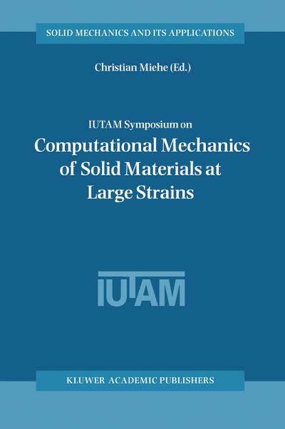 IUTAM Symposium on Computational Mechanics of Solid Materials at Large Strains : Proceedings of the IUTAM Symposium held in Stuttgart, Germany, 20¿24 August 2001 - Christian Miehe
