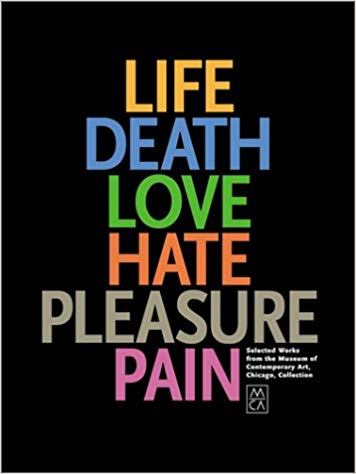 Life, Death, Love, Hate, Pleasure, Pain : Selected Works from the Museum of Contemporary Art, Chicago, Collection.