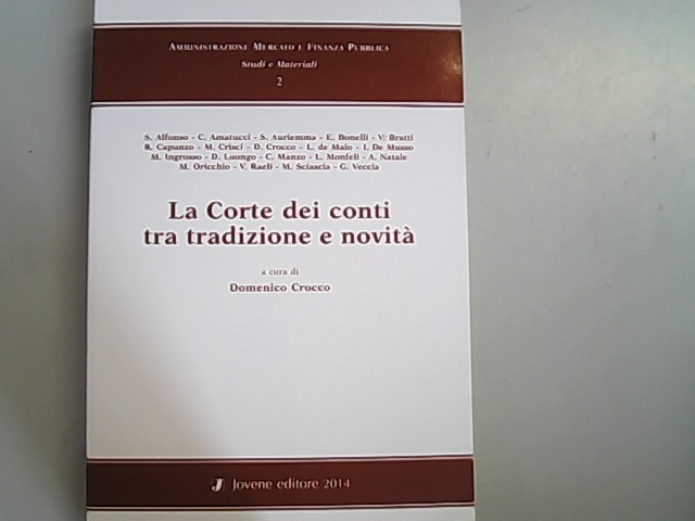 La corte dei conti tra tradizione e novita. Ricerche e materiali dal convegno di studio. Universita degli Studi di Napoli Federico II 4 aprile 2014. - Amatucci, C., S. Auriemma und Domenico Crocco