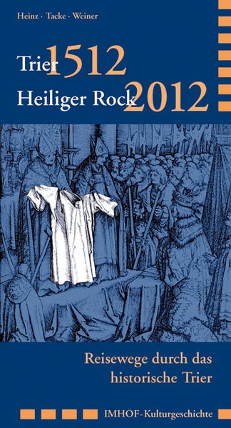 Trier 1512 - Heiliger Rock 2012: Reisewege durch das historische Trier - Heinz, Stefan, Andreas Tacke und Andreas Weiner