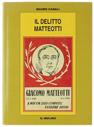 Il Delitto Matteotti Affarismo e politica nel primo governo Mussolini - Mauro Canali
