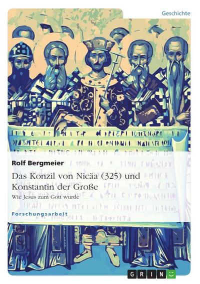Das Konzil von Nicäa (325) und Konstantin der Große : Wie Jesus zum Gott wurde - Rolf Bergmeier