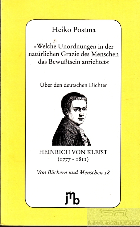 Welche Unordnungen in der natürlichen Grazie des Menschen das Bewußtsein anrichtet Über den deutschen Dichter Heinrich von Kleist (1777-1811) - Postma, Heiko
