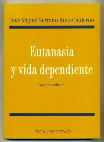 EUTANASIA Y VIDA DEPENDIENTE. Inconvenientes juridicos y consecuencias sociales de la despenalizacion de la eutanasia - SERRANO RUIZ-CALDERON, JOSE MIGUEL