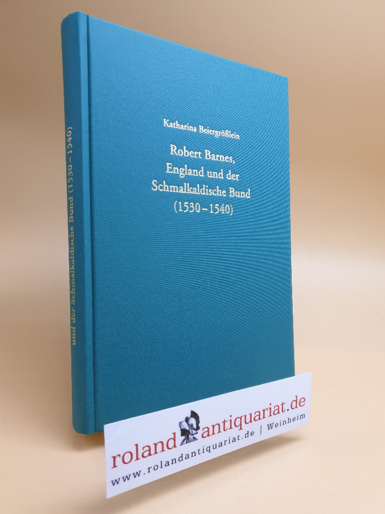 Robert Barnes, England und der Schmalkaldische Bund (1530 - 1540). - Beiergrößlein, Katharina