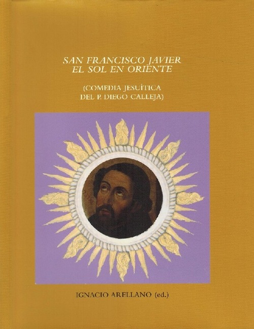 San Francisco Javier, el sol en oriente: comedia jesuítica del P. Diego Calleja. - Calleja, Diego de [1638-1725]; und Ignacio Arellano (ed.)