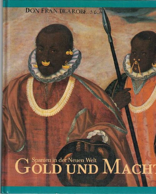 Gold und Macht. Spanien in der Neuen Welt. Eine Ausstellung anläßlich des 500. Jahrestages der Entdeckung Amerikas. Haus der Kunst München. 8. August bis 4. Oktober 1987. - Feest, Christian und Peter Kann (Redaktion)