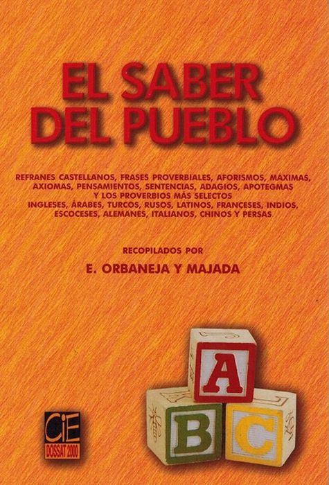 Saber del pueblo, El. Refranes castellanos, frases proverbiales, aforismos, máximas, axiomas, pensamientos, sentencias, adagios, apotegmas y los proverbios más selectos ingleses, árabes, turcos, rusos, latinos, franceses, indios, escoceses, alemanes, italianos, chinos y persas. - Orbaneja y Majada, Eduardo (comp.)