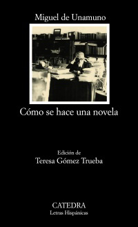 Cómo se hace una novela. Ed. Teresa Gómez Trueba. - Unamuno, Miguel de