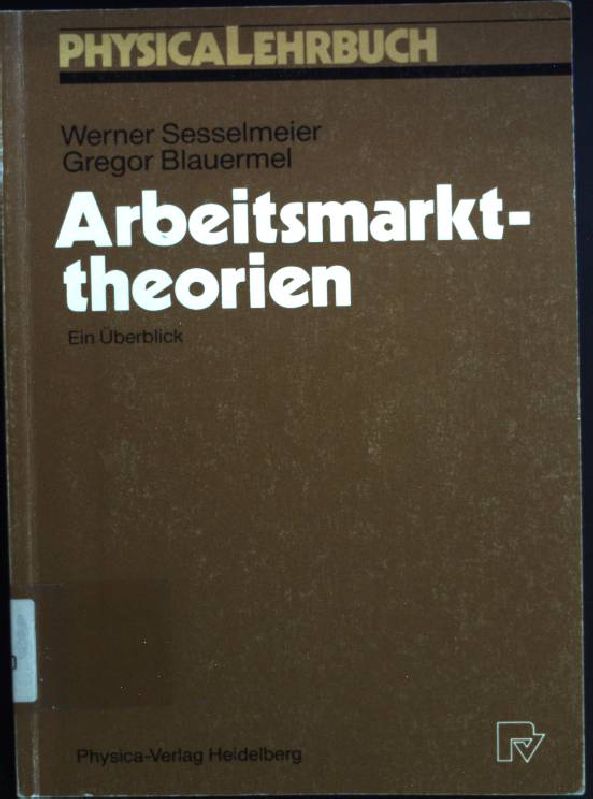 Arbeitsmarkttheorien : ein Überblick. Physica-Lehrbuch - Sesselmeier, Werner und Gregor Blauermel