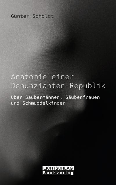 Anatomie einer Denunzianten-Republik : Über Saubermänner, Säuberfrauen und Schmuddelkinder - Günter Scholdt