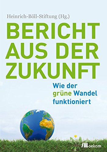 Bericht aus der Zukunft : wie der grüne Wandel funktioniert. Autor: Marcus Franken. Heinrich-Böll-Stiftung (Hrsg.) - Franken, Marcus (Verfasser)