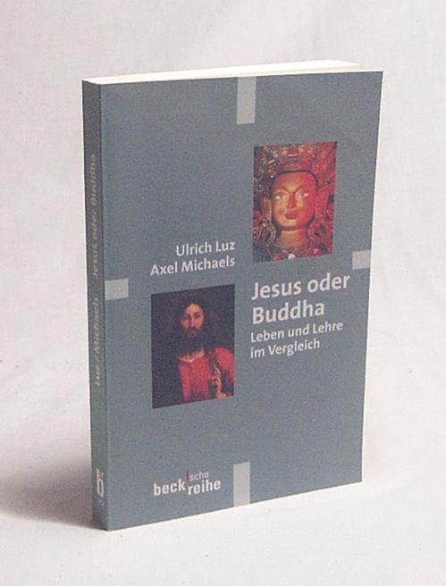 Jesus oder Buddha : Leben und Lehre im Vergleich / Ulrich Luz ; Axel Michaels - Luz, Ulrich / Michaels, Axel