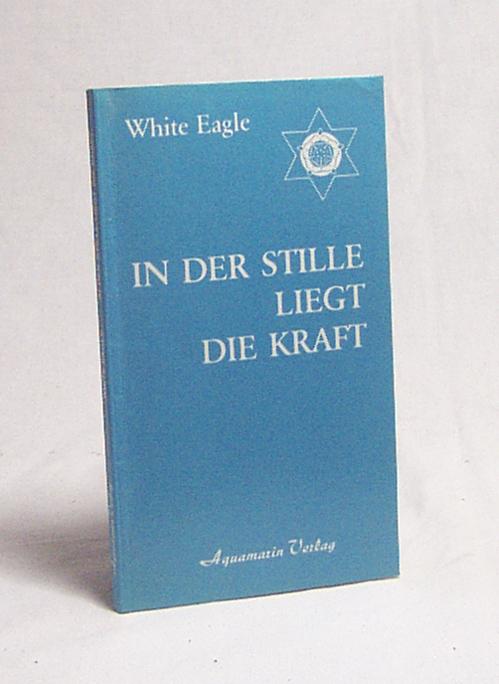 In der Stille liegt die Kraft / White Eagle. [Übers. von Walter Ohr u. Gerti Schmid-Curtius] - White Eagle