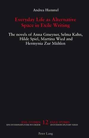 Everyday Life as Alternative Space in Exile Writing: The novels of Anna Gmeyner, Selma Kahn, Hilde Spiel, Martina Wied and Hermynia Zur Muehlen (Exile Studies) - Andrea Hammel