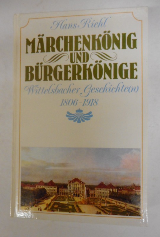 Märchenkönig und Bürgerkönige. Wittelsbacher Geschichte(n) 1806-1918. - Riehl, Hans