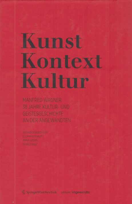 Kunst, Kontext, Kultur : Manfred Wagner, 38 Jahre Kultur- und Geistesgeschichte an der Angewandten. hrsg. von Gloria Withalm . / Edition: Angewandte. - Wagner, Manfred