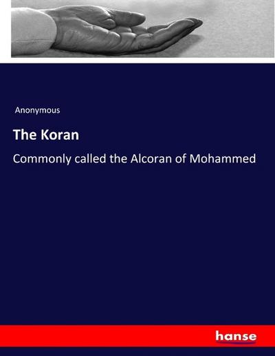 The Koran : Commonly called the Alcoran of Mohammed - Anonymous