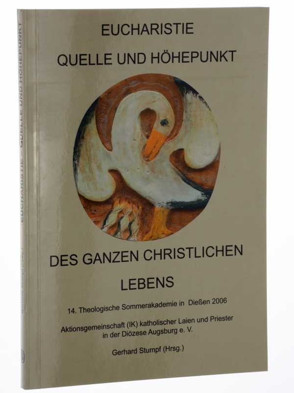 Eucharistie, Quelle und Höhepunkt des ganzen christlichen Lebens. [14. Theologische Sommerakademie in Dießen 2006]. - Stumpf, Gerhard (Hrsg.)