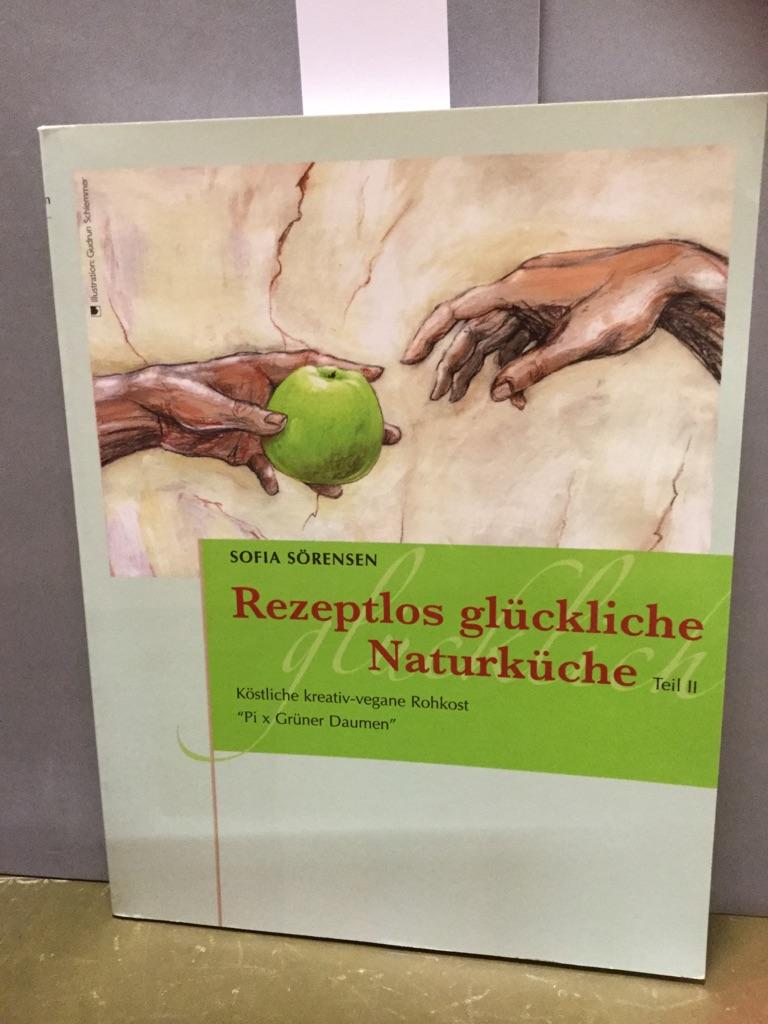 Rezeptlos glückliche Naturküche: Köstliche kreativ-vegane Rohkost - Pi x Grüner Daumen - Sörensen, Sofia