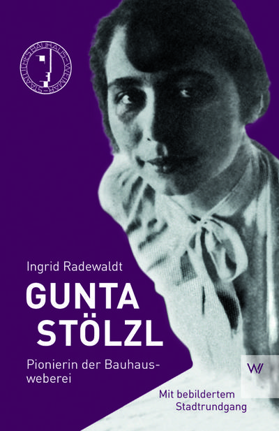 Gunta Stölzl : Pionierin der Bauhausweberei - Ingrid Radewald