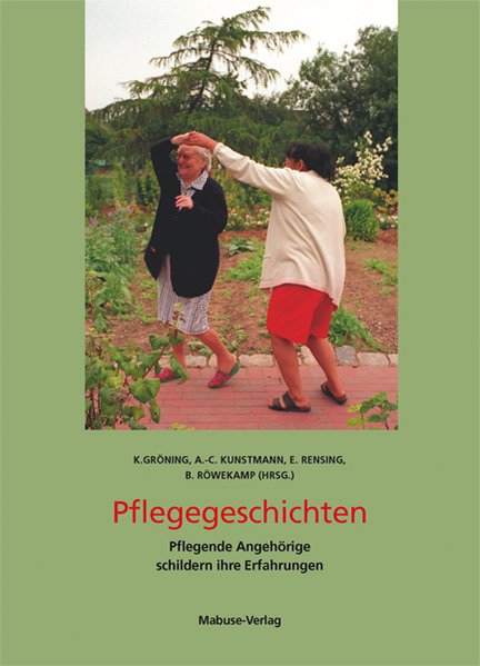 Pflegegeschichten Pflegende Angehörige schildern ihre Erfahrungen - Gröning, Katharina, Anne-Christin Kunstmann und Elisabeth Rensing