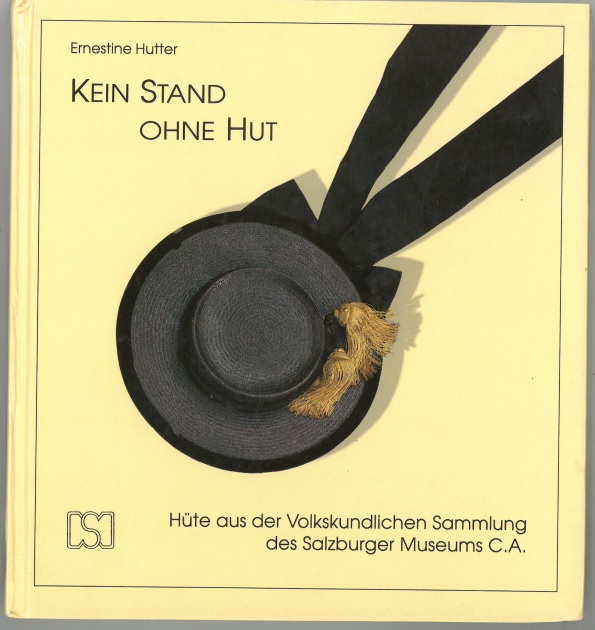 Kein Stand ohne Hut. Hüte aus der Volkskundlichen Sammlung des Salzburger Museums C.A. - Hutter, Ernestine und Christa Svoboda