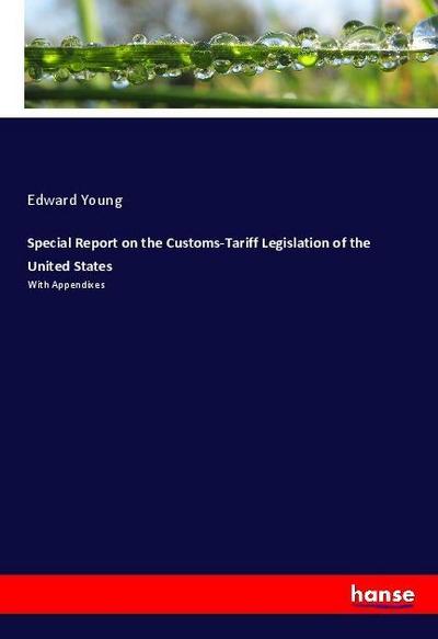 Special Report on the Customs-Tariff Legislation of the United States : With Appendixes - Edward Young