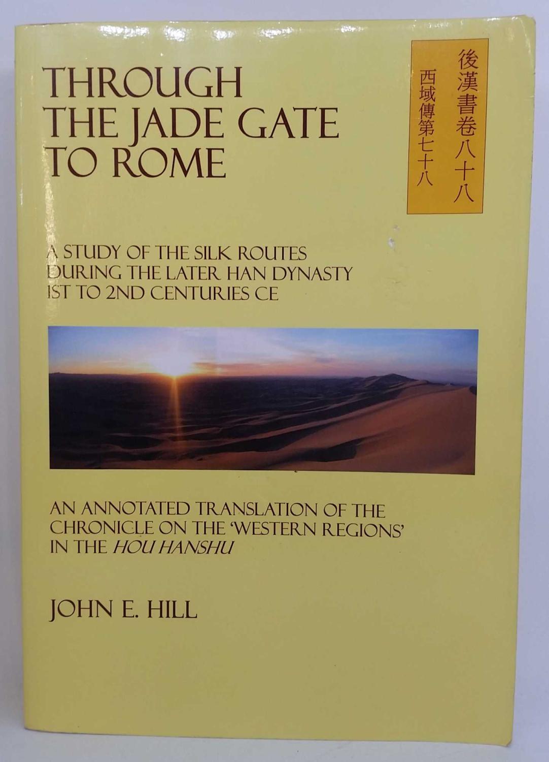 Through the Jade Gate to Rome: A Study of the Silk Routes during the later Han Dynasty, 1st to 2nd Centuries CE - John E. Hill
