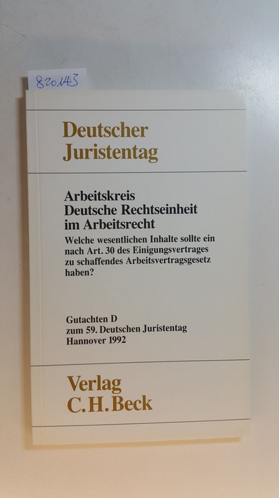 Arbeitskreis Deutsche Rechtseinheit im Arbeitsrecht: Welche wesentlichen Inhalte sollte ein nach Art. 30 des Einigungsvertrages zu schaffendes Arbeitsvertragsgesetz haben? Gutachten D: Zum 59. Deutschen Juristentages, Hannover 1992, - Diverse