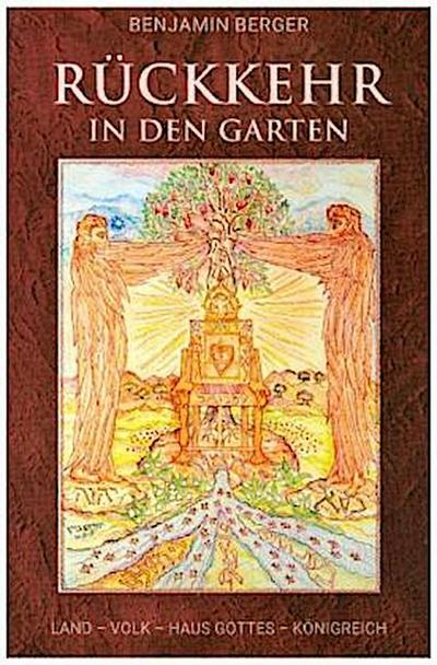 Rückkehr in den Garten : Land - Volk - Haus Gottes - Königreich - Benjamin Berger
