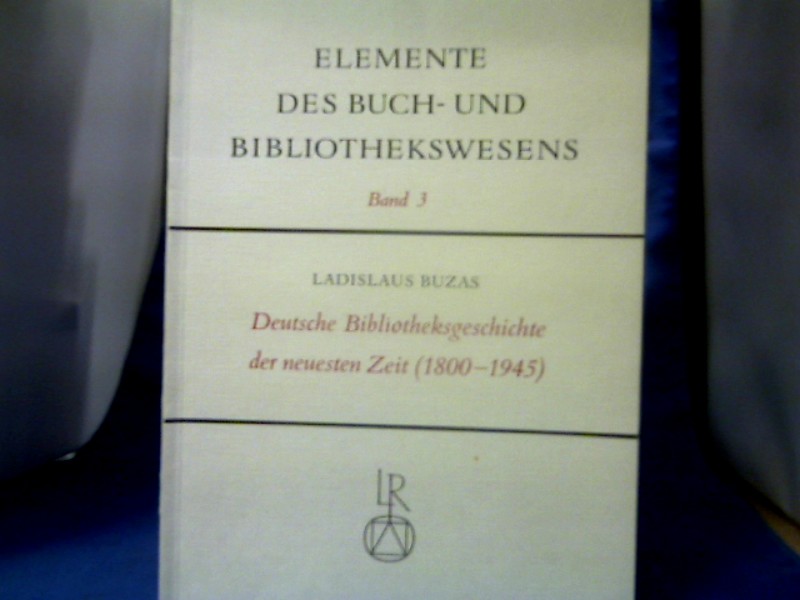 Deutsche Bibliotheksgeschichte der neuesten Zeit : (1800 - 1945). =( Elemente des Buch- und Bibliothekswesens ; Bd. 3.) - Buzás, Ladislaus (Verfasser).