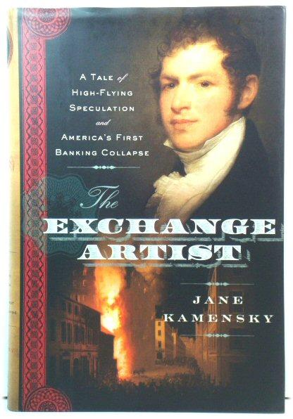 The Exchange Artist: A Tale of High-Flying Speculation and America's First Banking Collapse - Kamensky, Jane