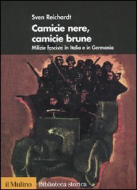 Camicie nere, camicie brune. Milizie fasciste in Italia e in Germania - Reichardt Sven