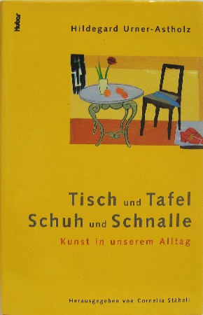 Tisch und Tafel Schuh und Schnalle. Kunst im Alltag. Hrsg. und bearbeitet von Cornelia Stäheli. - Urner-Astholz, Hildegard