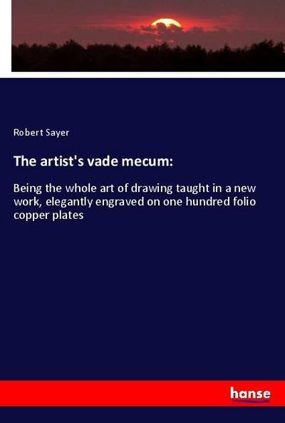 The artist's vade mecum: : Being the whole art of drawing taught in a new work, elegantly engraved on one hundred folio copper plates - Robert Sayer